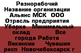 Разнорабочий › Название организации ­ Альянс-МСК, ООО › Отрасль предприятия ­ Уборка › Минимальный оклад ­ 22 000 - Все города Работа » Вакансии   . Чувашия респ.,Новочебоксарск г.